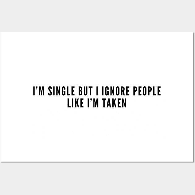 Happy Single - I'm Single But I Ignore People Like I'm Taken - Funny Joke Statement Humor Slogan Wall Art by sillyslogans